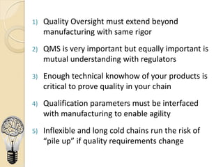 1) Quality Oversight must extend beyond
manufacturing with same rigor
2) QMS is very important but equally important is
mu...