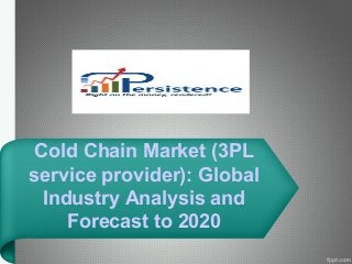 Cold Chain Market (3PL
service provider): Global
Industry Analysis and
Forecast to 2020
 