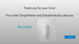 Thank you for your time!
Pre-order SimpleMeter and SimpleIndustry devices
Buy it here
 