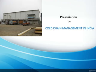 ZATION OF COLD
SCOLD CHAIN MANAGEMENT IN INDIA
TORAGES/STORAGES
HORTICULTURE PRODUCE
1
Presentation
on
 