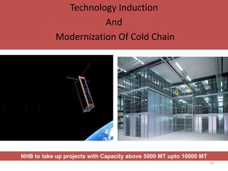 Technology Induction
And
Modernization Of Cold Chain
NHB to take up projects with Capacity above 5000 MT upto 10000 MT
37
 