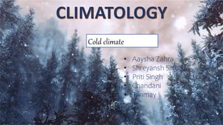 Cold climate
• Aaysha Zahra
• Shreyansh Sinha
• Priti Singh
• Chandani
• Tanmay
CLIMATOLOGY
 