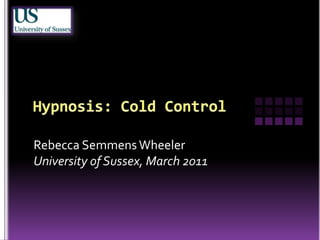 Hypnosis: Cold Control Rebecca Semmens Wheeler University of Sussex, March 2011 