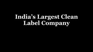 India’s Largest Clean
Label Company
 