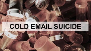 COLD EMAIL SUICIDE
 