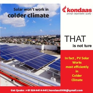 Solar won’t work in
colder climate
THAT
is not ture
In fact , PV Solar
Works
most eﬃciently
in
Colder
Climate
Get Quote : +91 924441 4441 | kondaas1995@gmail.com
 