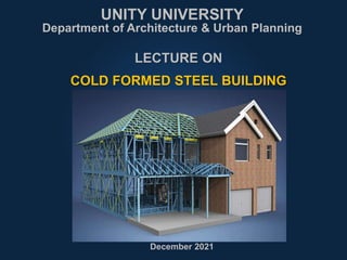 LECTURE ON
COLD FORMED STEEL BUILDING
UNITY UNIVERSITY
Department of Architecture & Urban Planning
December 2021
 