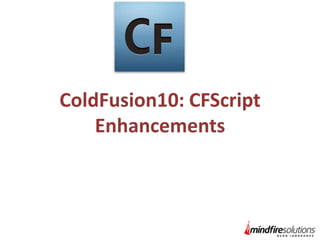 ColdFusion10: CFScript
Enhancements

 