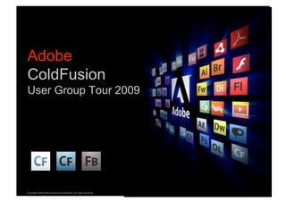 Adobe
ColdFusion
User Group Tour 2009




                                                                  ®




Copyright 2008 Adobe Systems Incorporated. All rights reserved.
 