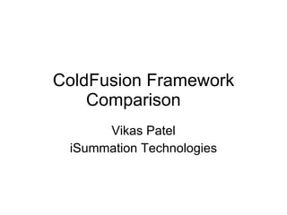 ColdFusion Framework Comparison Vikas Patel iSummation Technologies 