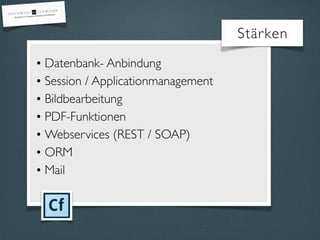 • Datenbank- Anbindung
• Session / Applicationmanagement
• Bildbearbeitung
• PDF-Funktionen
• Webservices (REST / SOAP)
• ORM
• Mail
Stärken
 