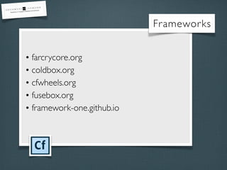 • farcrycore.org
• coldbox.org
• cfwheels.org
• fusebox.org
• framework-one.github.io
Frameworks
 