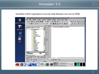 113
Homesite+ 5.5
HomeSite is NOT supported on Linux by Code Weavers, but runs on WINE
 