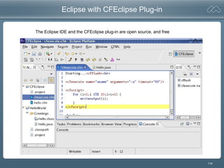 114
Eclipse with CFEclipse Plug-in
The Eclipse IDE and the CFEclipse plug-in are open source, and free
 