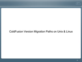 13
ColdFusion Version Migration Paths on Unix & Linux
 