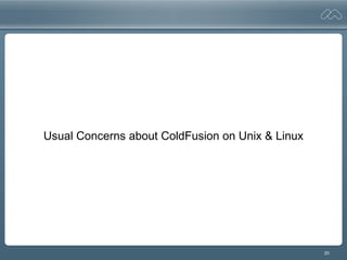 20
Usual Concerns about ColdFusion on Unix & Linux
 