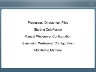 37
Processes, Directories, Files
Starting ColdFusion
Manual Webserver Configuration
Examining Webserver Configuration
Monitoring Memory
 