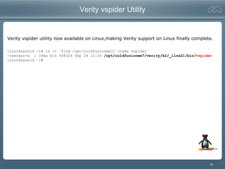 41
Verity vspider Utility
Verity vspider utility now available on Linux,making Verity support on Linux finally complete.
[root@Leonid ~]# ls -l `find /opt/coldfusionmx7/ -name vspider`
-rwxrwxr-x 1 cfmx bin 938324 Sep 24 12:26 /opt/coldfusionmx7/verity/k2/_ilnx21/bin/vspider
[root@Leonid ~]#
 