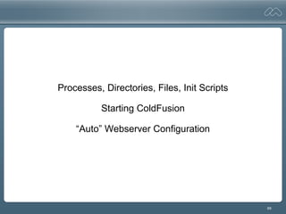 69
Processes, Directories, Files, Init Scripts
Starting ColdFusion
“Auto” Webserver Configuration
 