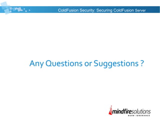 Any Questions or Suggestions ?
ColdFusion Security: Securing ColdFusion Server
 