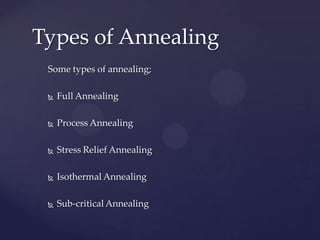 Some types of annealing;
 Full Annealing
 Process Annealing
 Stress Relief Annealing
 Isothermal Annealing
 Sub-critical Annealing
Types of Annealing
 