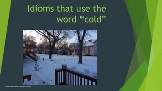 Idioms that use the
word “cold”
Photo© by Blaine Roberts. Used with permission
 