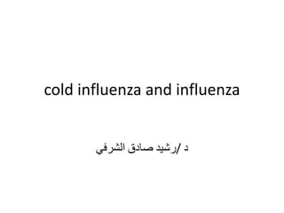 cold influenza and influenza
‫د‬
/
‫رشيد‬
‫صادق‬
‫الشرفي‬
 