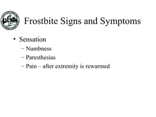 Frostbite Signs and Symptoms
• Sensation
– Numbness
– Paresthesias
– Pain – after extremity is rewarmed
 