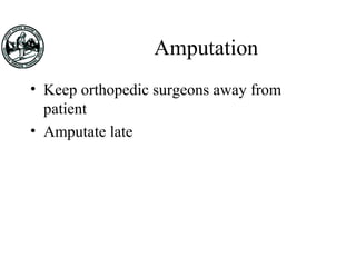 Amputation
• Keep orthopedic surgeons away from
patient
• Amputate late
 