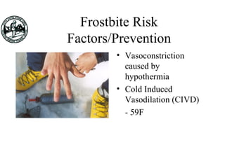 Frostbite Risk
Factors/Prevention
• Vasoconstriction
caused by
hypothermia
• Cold Induced
Vasodilation (CIVD)
- 59F
 