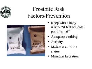 Frostbite Risk
Factors/Prevention
• Keep whole body
warm- “if feet are cold
put on a hat”
• Adequate clothing
• Activity
• Maintain nutrition
status
• Maintain hydration
 