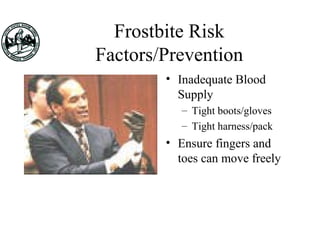 Frostbite Risk
Factors/Prevention
• Inadequate Blood
Supply
– Tight boots/gloves
– Tight harness/pack
• Ensure fingers and
toes can move freely
 
