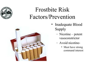Frostbite Risk
Factors/Prevention
• Inadequate Blood
Supply
– Nicotine – potent
vasoconstrictor
– Avoid nicotine-
• Must have strong
command interest
 
