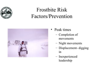 Frostbite Risk
Factors/Prevention
• Peak times
– Completion of
movements
– Night movements
– Displacement- digging
in
– Inexperienced
leadership
 