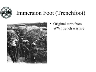 Immersion Foot (Trenchfoot)
• Original term from
WWI trench warfare
 