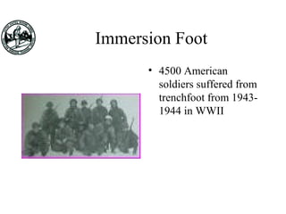Immersion Foot
• 4500 American
soldiers suffered from
trenchfoot from 1943-
1944 in WWII
 