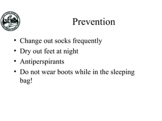 Prevention
• Change out socks frequently
• Dry out feet at night
• Antiperspirants
• Do not wear boots while in the sleeping
bag!
 