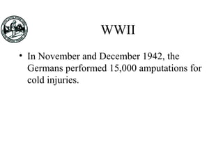 WWII
• In November and December 1942, the
Germans performed 15,000 amputations for
cold injuries.
 