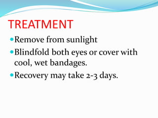 TREATMENT
Remove from sunlight
Blindfold both eyes or cover with
cool, wet bandages.
Recovery may take 2-3 days.
 