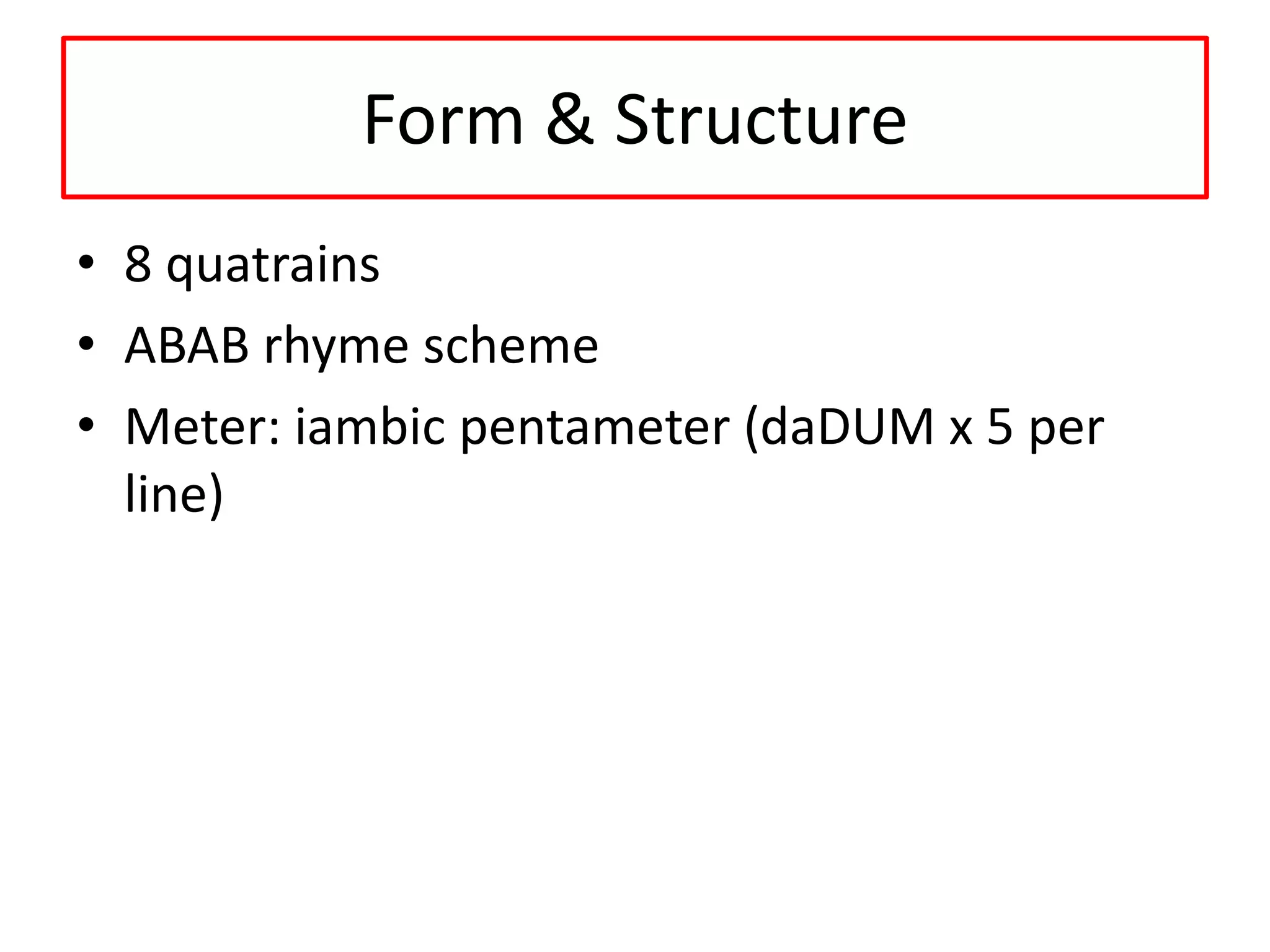 Form & Structure
• 8 quatrains
• ABAB rhyme scheme
• Meter: iambic pentameter (daDUM x 5 per
line)
 