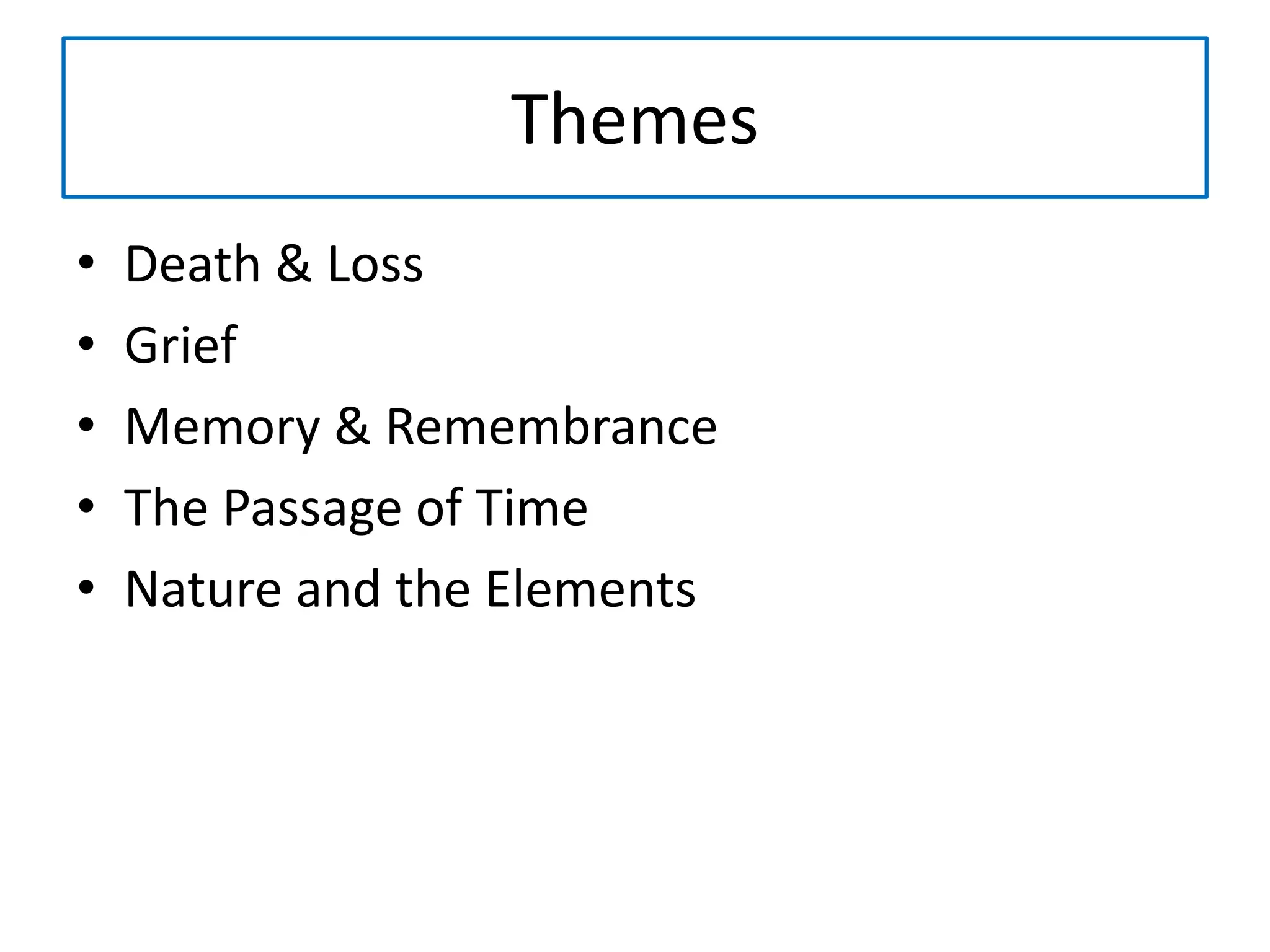 Themes
• Death & Loss
• Grief
• Memory & Remembrance
• The Passage of Time
• Nature and the Elements
 