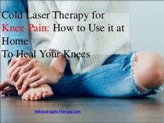 Cold Laser Therapy for
Knee Pain: How to Use it at
Home
To Heal Your Knees
Infrared-Light-Therapy.com
 