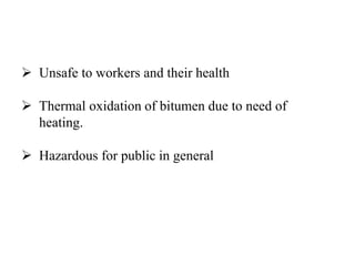  Unsafe to workers and their health
 Thermal oxidation of bitumen due to need of
heating.
 Hazardous for public in general
 