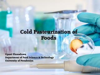 Cold Pasteurization of
Foods
Upani Pinnaduwa
Department of Food Science & Technology
University of Peradeniya
 