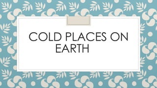COLD PLACES ON
EARTH
 