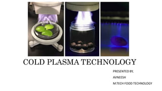 COLD PLASMA TECHNOLOGY
PRESENTED BY,
AVNEESH
M.TECH FOOD TECHNOLOGY
 