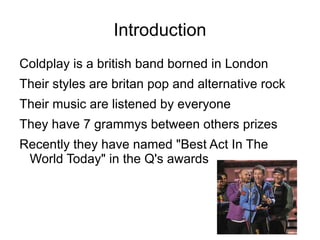 Introduction Coldplay is a british band borned in London