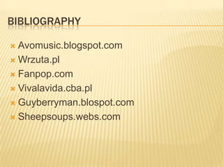 BIBLIOGRAPHY

 Avomusic.blogspot.com
 Wrzuta.pl

 Fanpop.com

 Vivalavida.cba.pl

 Guyberryman.blospot.com

 Sheepsoups.webs.com
 