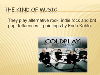 THE KIND OF MUSIC

 They play alternative rock, indie rock and brit
 pop. Influences – paintings by Frida Kahlo.
 