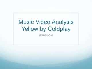 Music Video Analysis
Yellow by Coldplay
Amazon rose
 